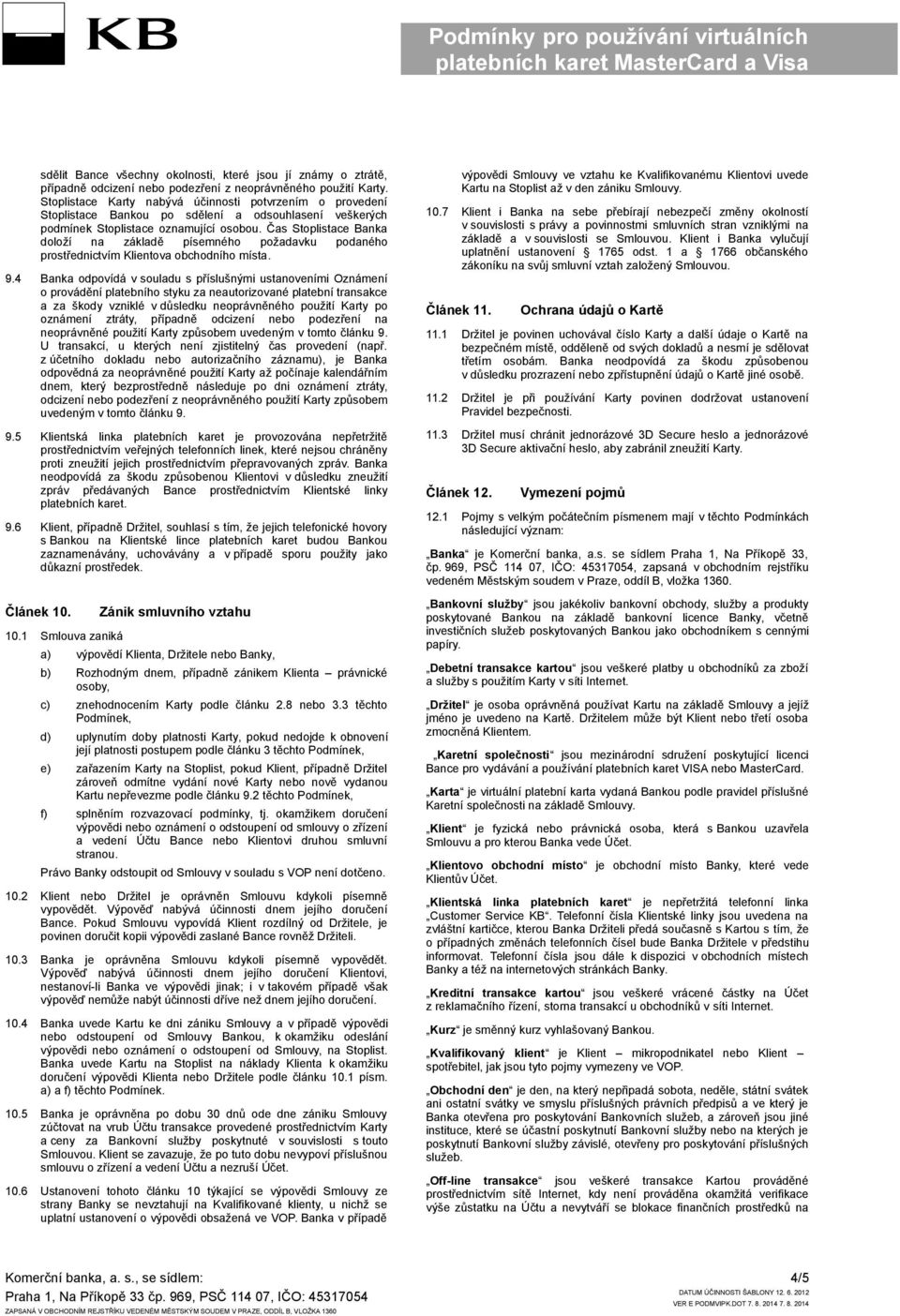 Čas Stoplistace Banka doloží na základě písemného požadavku podaného prostřednictvím Klientova obchodního místa. 9.