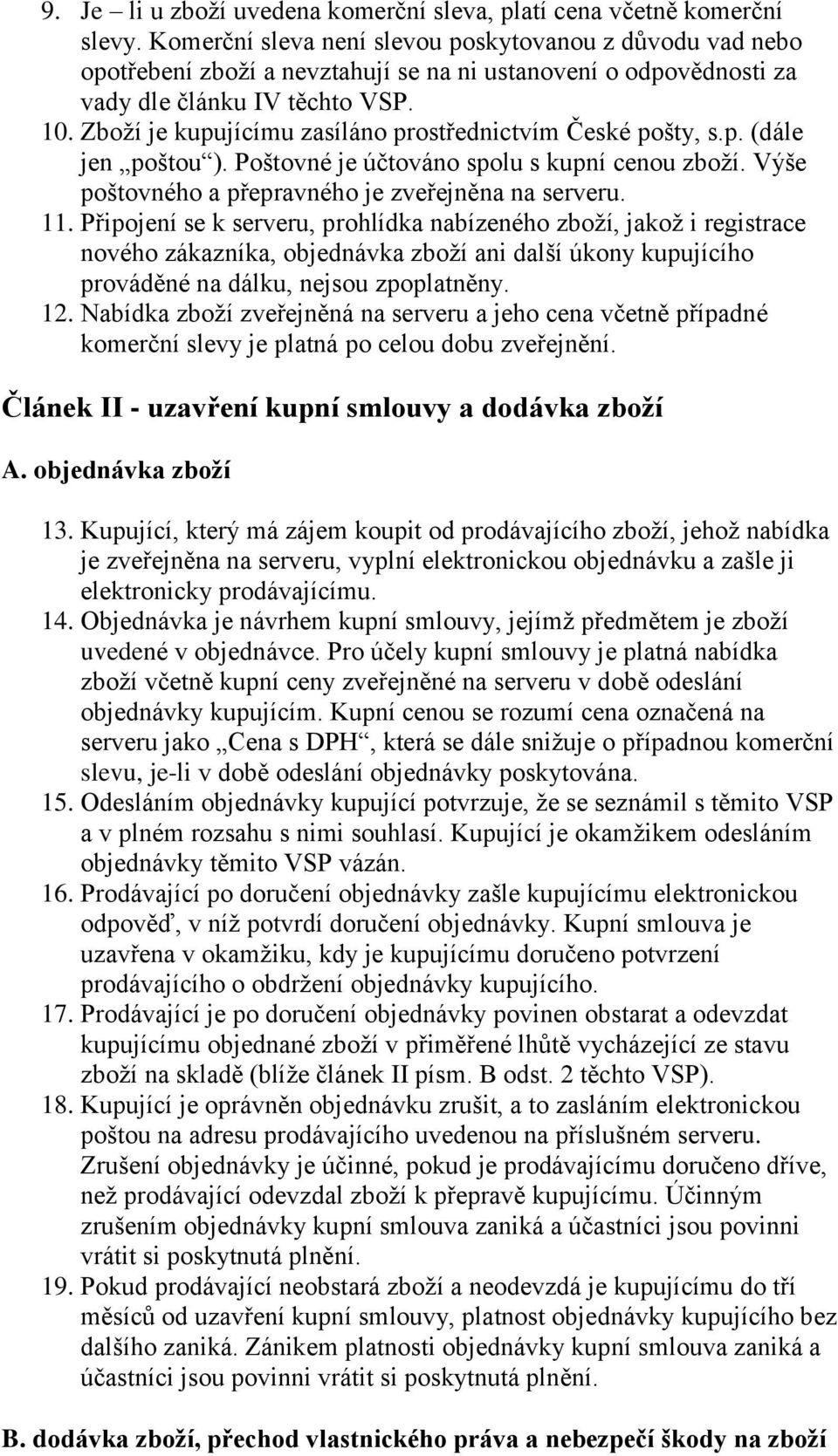 Zboží je kupujícímu zasíláno prostřednictvím České pošty, s.p. (dále jen poštou ). Poštovné je účtováno spolu s kupní cenou zboží. Výše poštovného a přepravného je zveřejněna na serveru. 11.