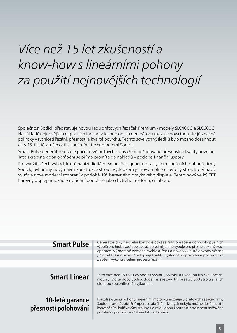 Těchto skvělých výsledků bylo možno dosáhnout díky 15-ti leté zkušenosti s lineárními technologiemi Sodick.