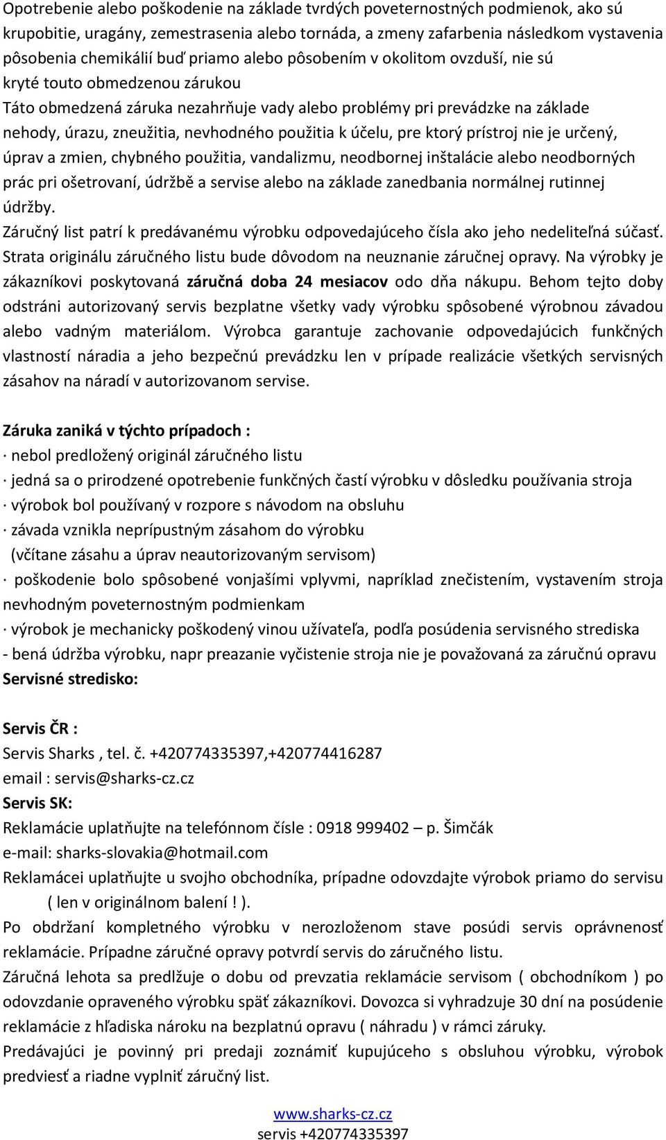 použitia k účelu, pre ktorý prístroj nie je určený, úprav a zmien, chybného použitia, vandalizmu, neodbornej inštalácie alebo neodborných prác pri ošetrovaní, údržbě a servise alebo na základe