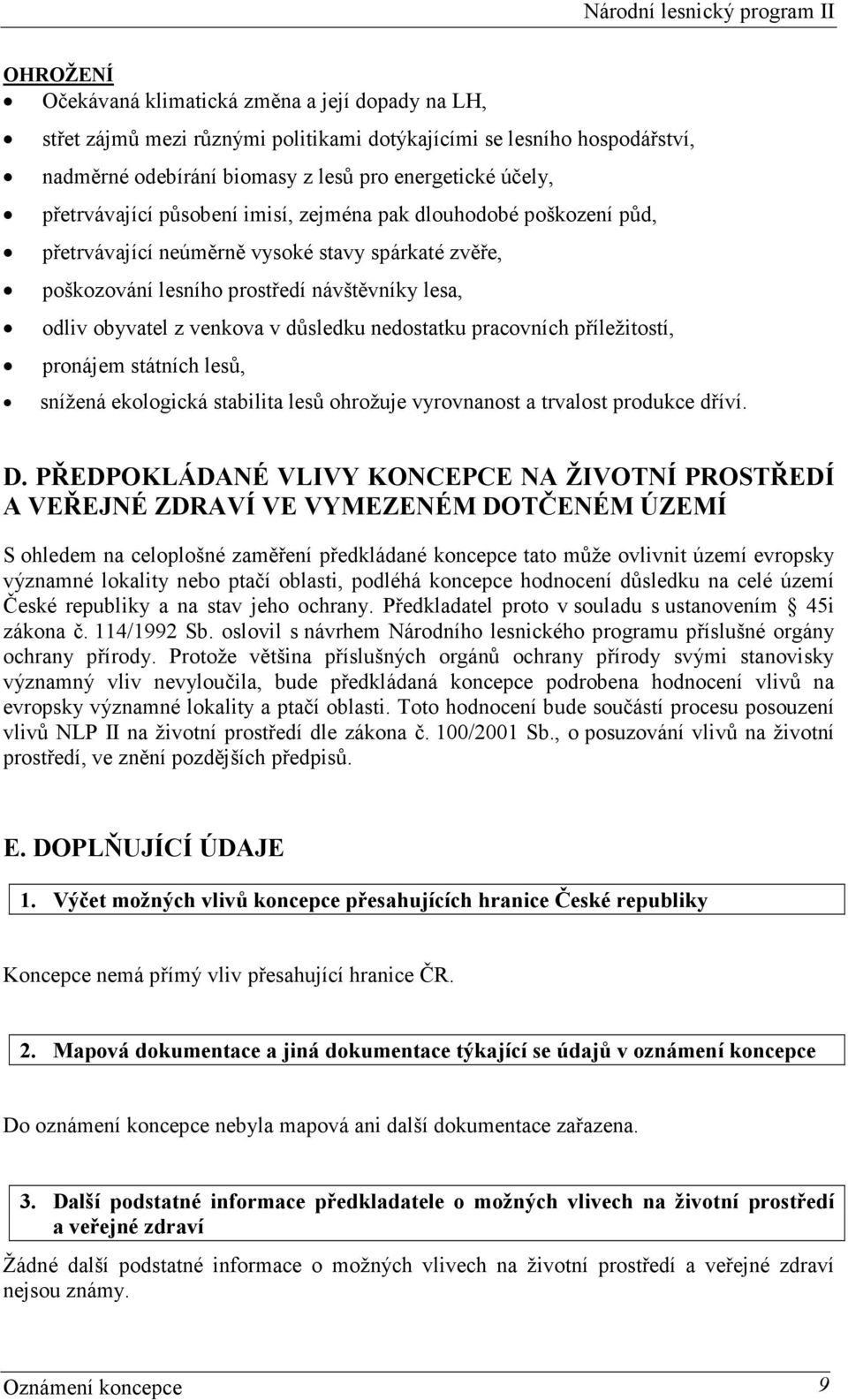 důsledku nedostatku pracovních příležitostí, pronájem státních lesů, snížená ekologická stabilita lesů ohrožuje vyrovnanost a trvalost produkce dříví. D.