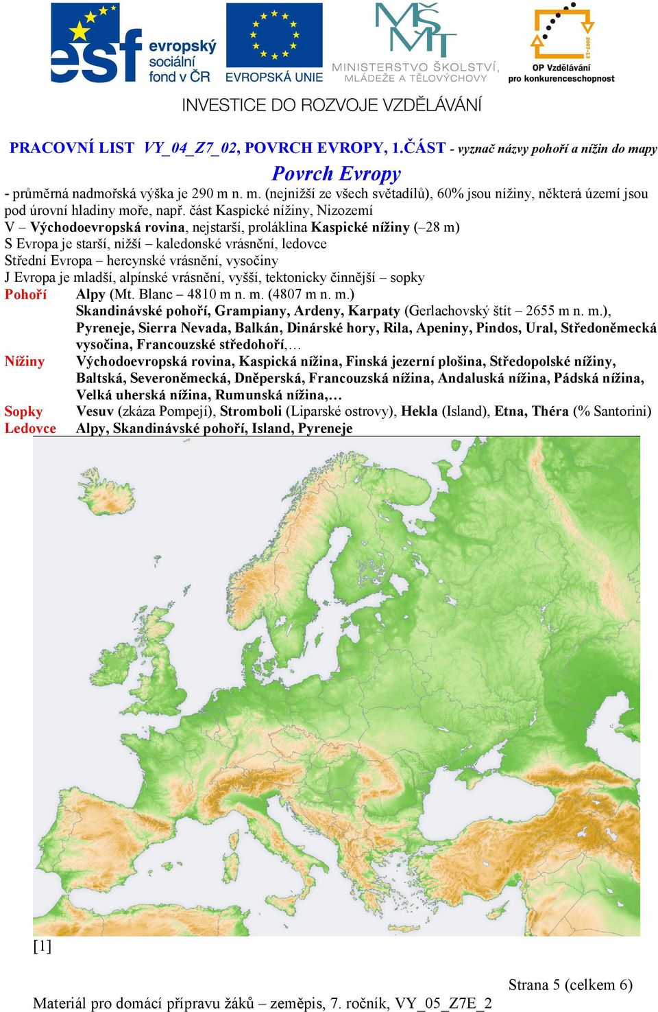 vysočiny J Evropa je mladší, alpínské vrásnění, vyšší, tektonicky činnější sopky Pohoří Alpy (Mt. Blanc 4810 m n. m. (4807 m n. m.) Skandinávské pohoří, Grampiany, Ardeny, Karpaty (Gerlachovský štít 2655 m n.