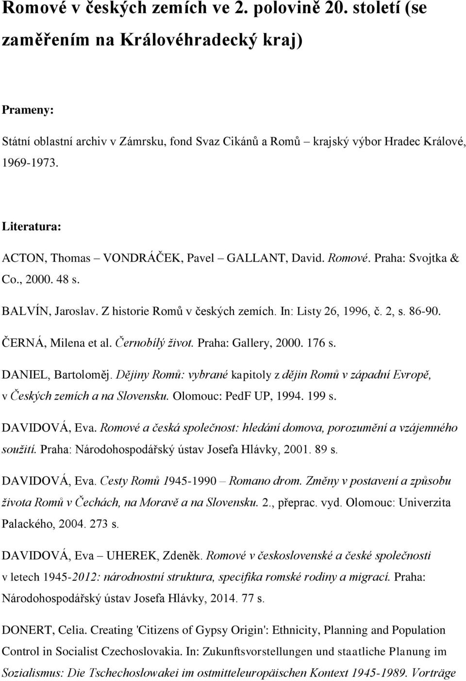 ČERNÁ, Milena et al. Černobílý život. Praha: Gallery, 2000. 176 s. DANIEL, Bartoloměj. Dějiny Romů: vybrané kapitoly z dějin Romů v západní Evropě, v Českých zemích a na Slovensku.