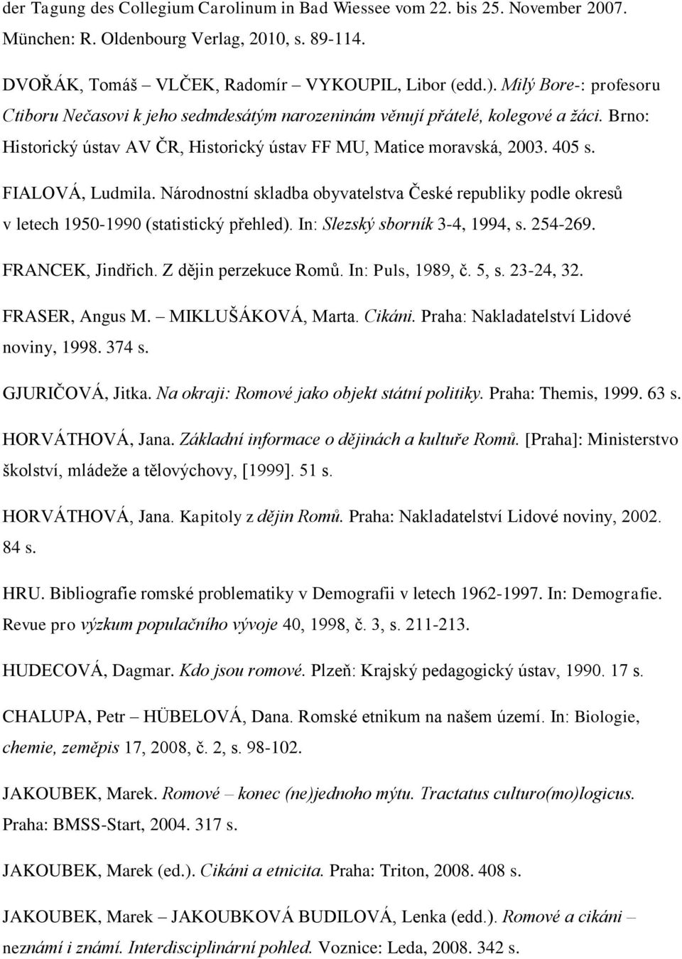 FIALOVÁ, Ludmila. Národnostní skladba obyvatelstva České republiky podle okresů v letech 1950-1990 (statistický přehled). In: Slezský sborník 3-4, 1994, s. 254-269. FRANCEK, Jindřich.