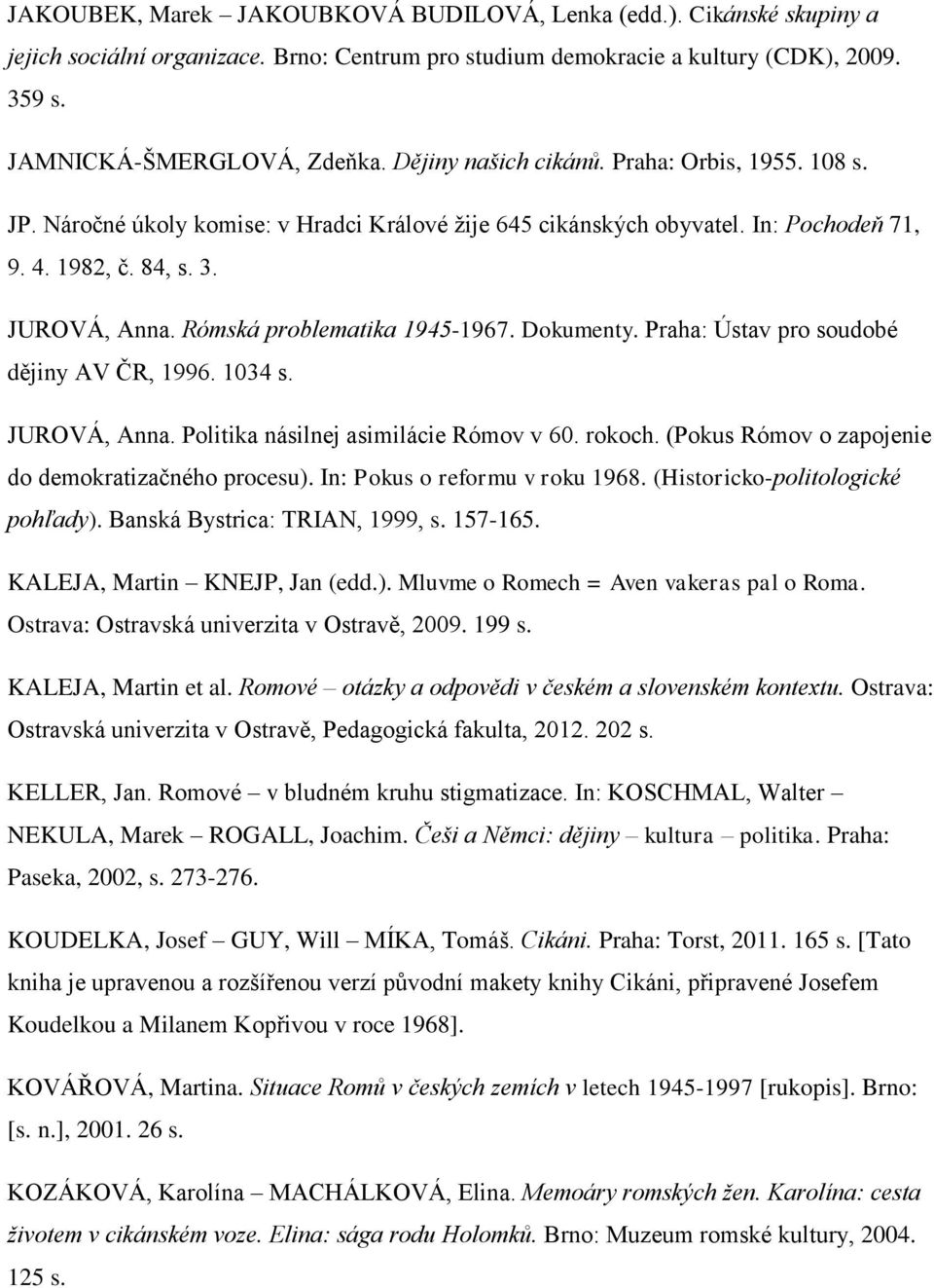Rómská problematika 1945-1967. Dokumenty. Praha: Ústav pro soudobé dějiny AV ČR, 1996. 1034 s. JUROVÁ, Anna. Politika násilnej asimilácie Rómov v 60. rokoch.
