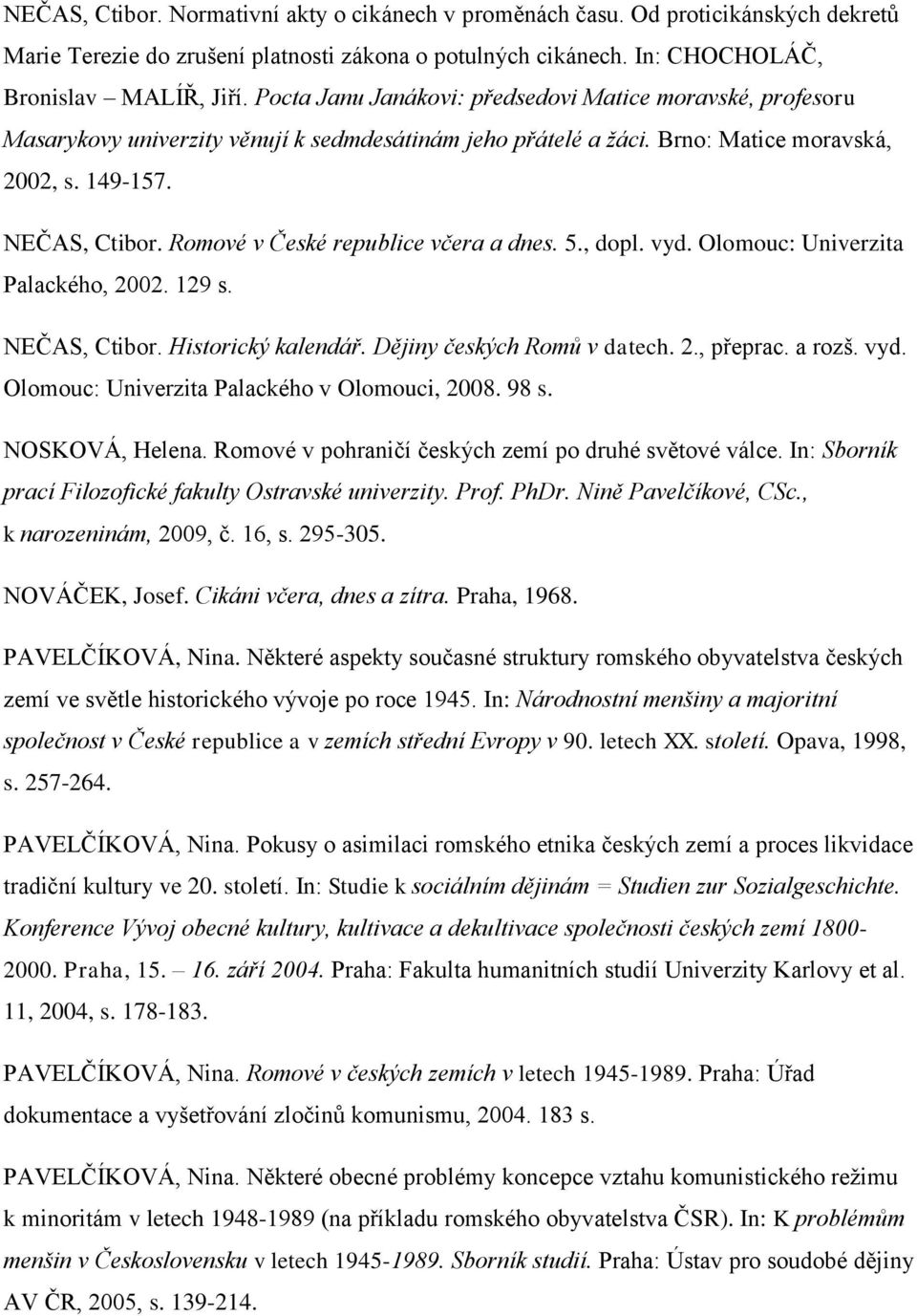 Romové v České republice včera a dnes. 5., dopl. vyd. Olomouc: Univerzita Palackého, 2002. 129 s. NEČAS, Ctibor. Historický kalendář. Dějiny českých Romů v datech. 2., přeprac. a rozš. vyd. Olomouc: Univerzita Palackého v Olomouci, 2008.