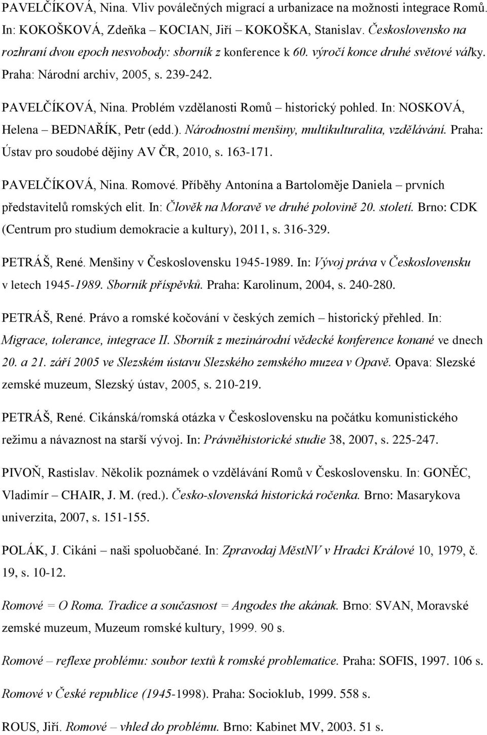 Problém vzdělanosti Romů historický pohled. In: NOSKOVÁ, Helena BEDNAŘÍK, Petr (edd.). Národnostní menšiny, multikulturalita, vzdělávání. Praha: Ústav pro soudobé dějiny AV ČR, 2010, s. 163-171.