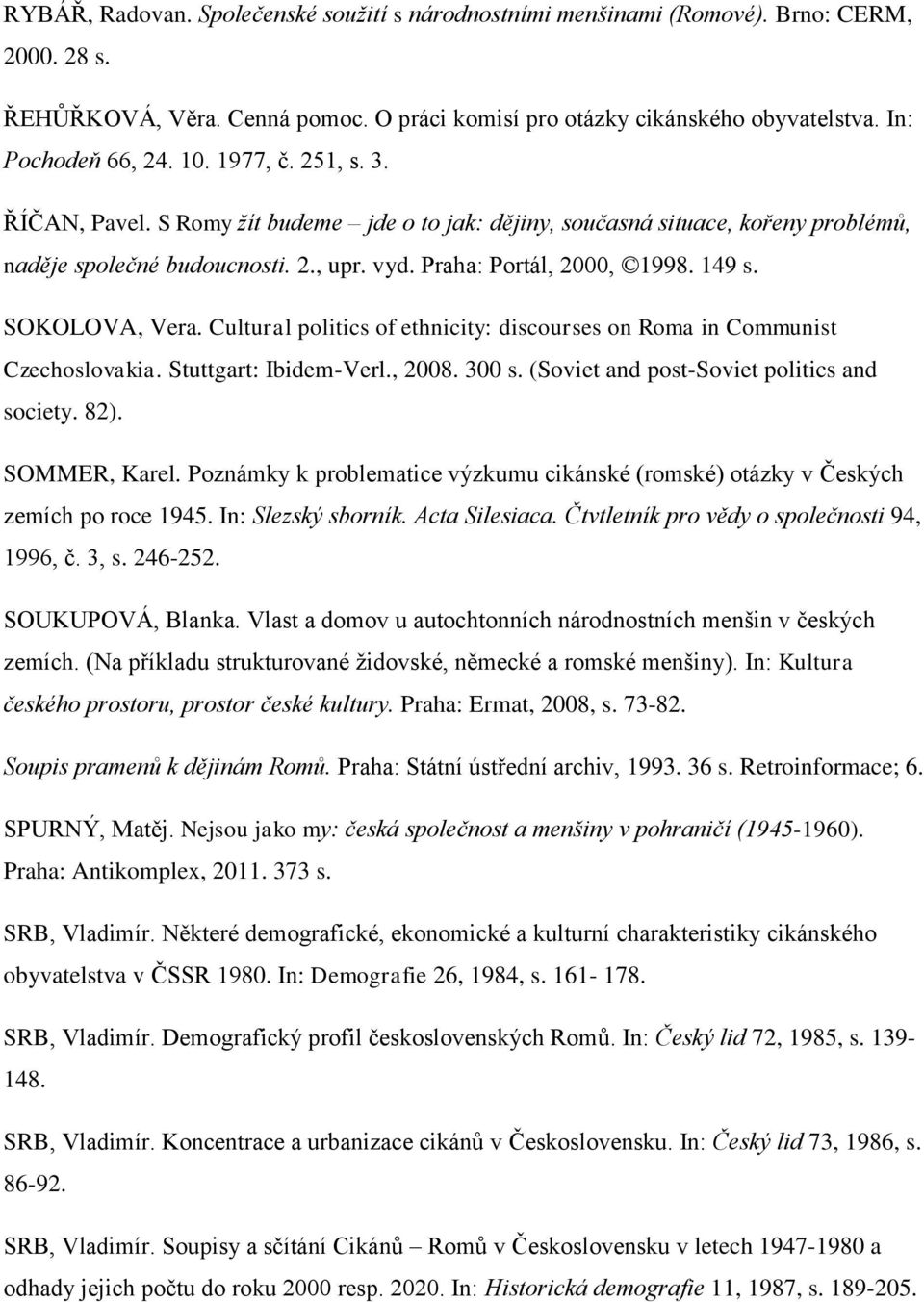SOKOLOVA, Vera. Cultural politics of ethnicity: discourses on Roma in Communist Czechoslovakia. Stuttgart: Ibidem-Verl., 2008. 300 s. (Soviet and post-soviet politics and society. 82). SOMMER, Karel.