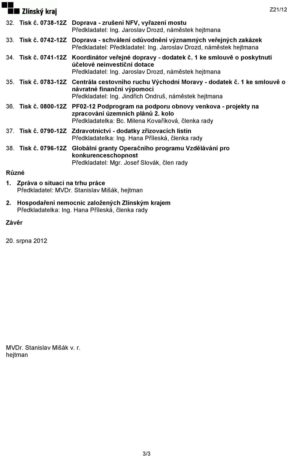 kolo 37. Tisk č. 0790-12Z Zdravotnictví - dodatky zřizovacích listin Předkladatelka: Ing. Hana Příleská, členka rady 38. Tisk č. 0796-12Z Globální granty Operačního programu Vzdělávání pro konkurenceschopnost Různé 1.