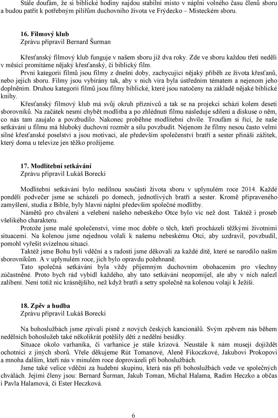 První kategorií filmů jsou filmy z dnešní doby, zachycující nějaký příběh ze života křesťanů, nebo jejich sboru.