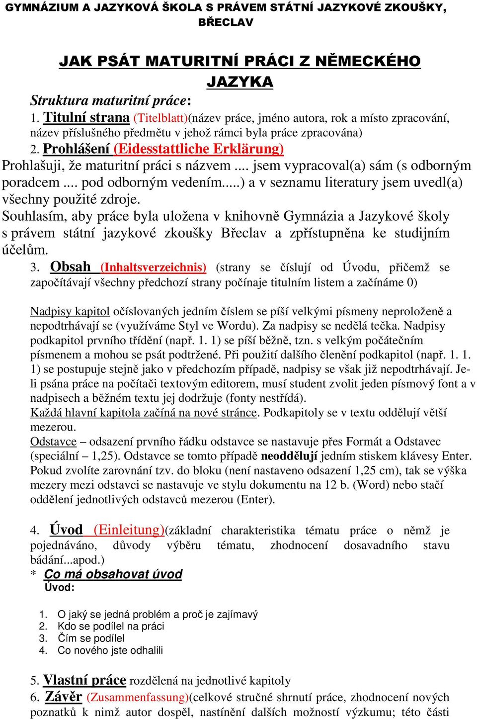 Prohlášení (Eidesstattliche Erklärung) Prohlašuji, že maturitní práci s názvem... jsem vypracoval(a) sám (s odborným poradcem... pod odborným vedením.