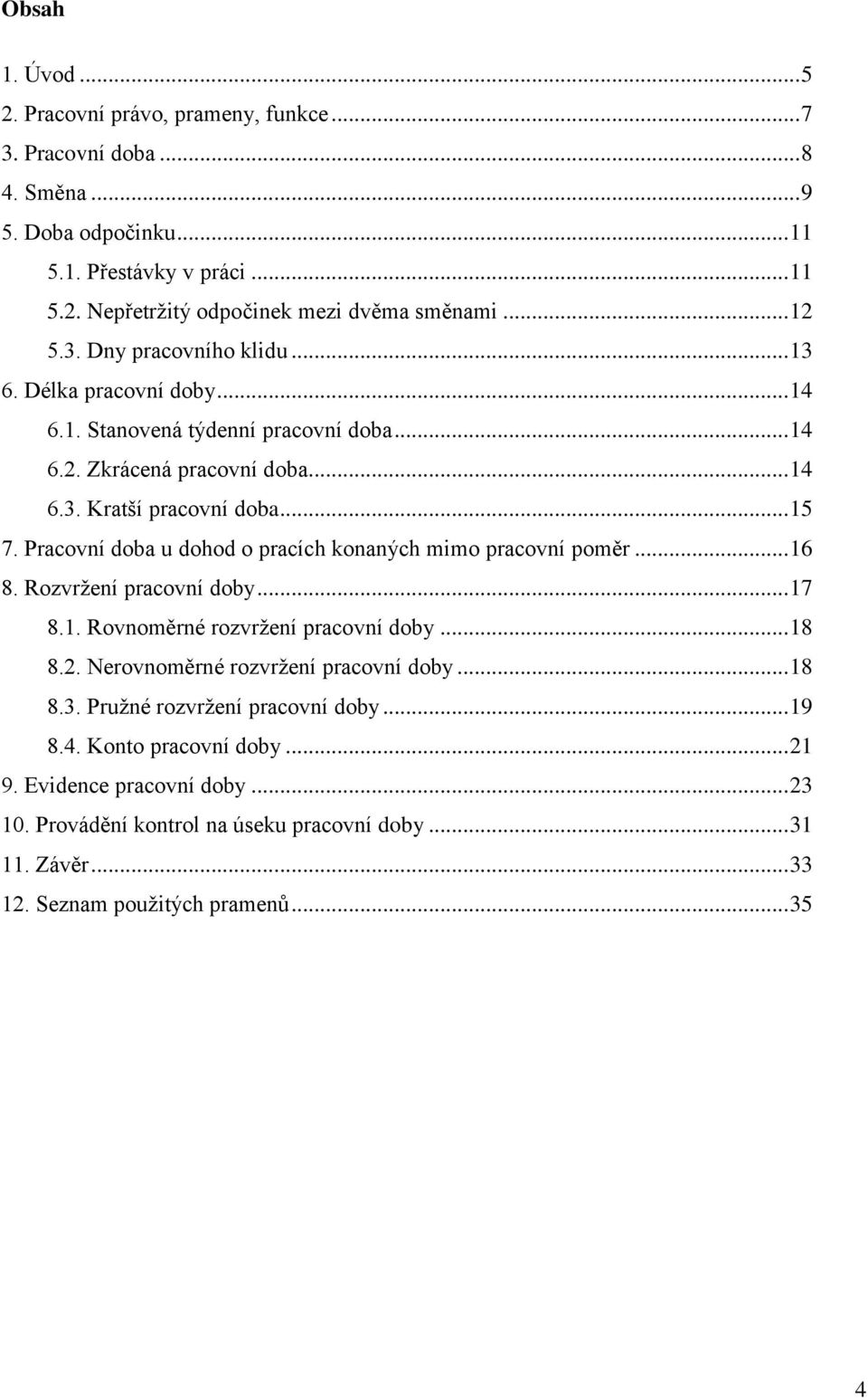 Pracovní doba u dohod o pracích konaných mimo pracovní poměr... 16 8. Rozvržení pracovní doby... 17 8.1. Rovnoměrné rozvržení pracovní doby... 18 8.2. Nerovnoměrné rozvržení pracovní doby... 18 8.3.