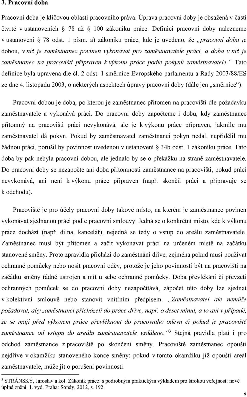 a) zákoníku práce, kde je uvedeno, že pracovní doba je dobou, v níž je zaměstnanec povinen vykonávat pro zaměstnavatele práci, a doba v níž je zaměstnanec na pracovišti připraven k výkonu práce podle