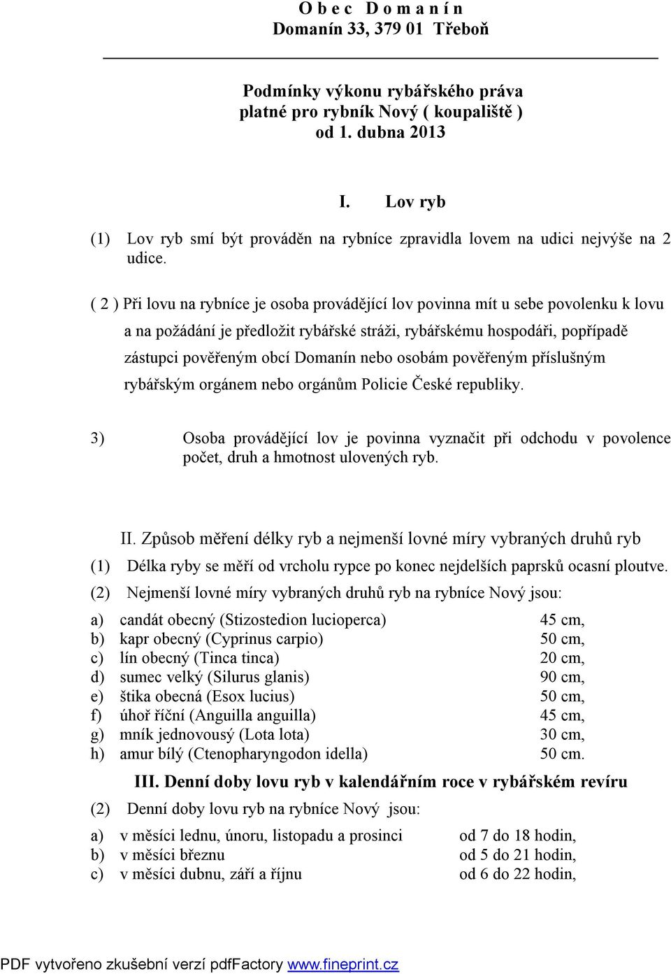 ( 2 ) Při lovu na rybníce je osoba provádějící lov povinna mít u sebe povolenku k lovu a na požádání je předložit rybářské stráži, rybářskému hospodáři, popřípadě zástupci pověřeným obcí Domanín nebo