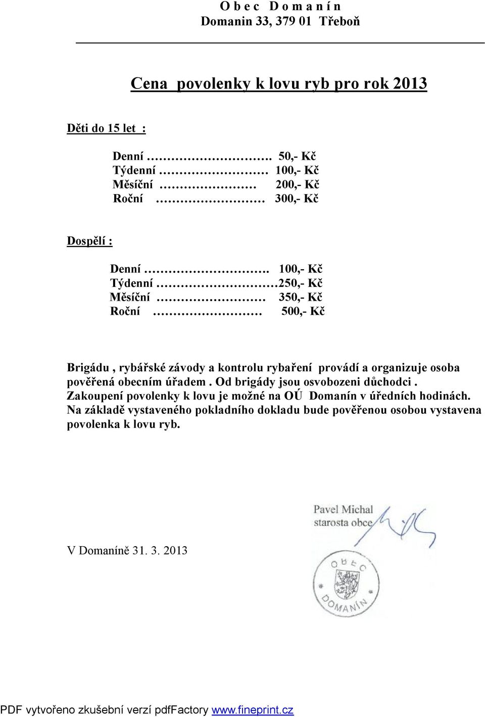 100,- Kč Týdenní 250,- Kč Měsíční 350,- Kč Roční 500,- Kč Brigádu, rybářské závody a kontrolu rybaření provádí a organizuje osoba pověřená