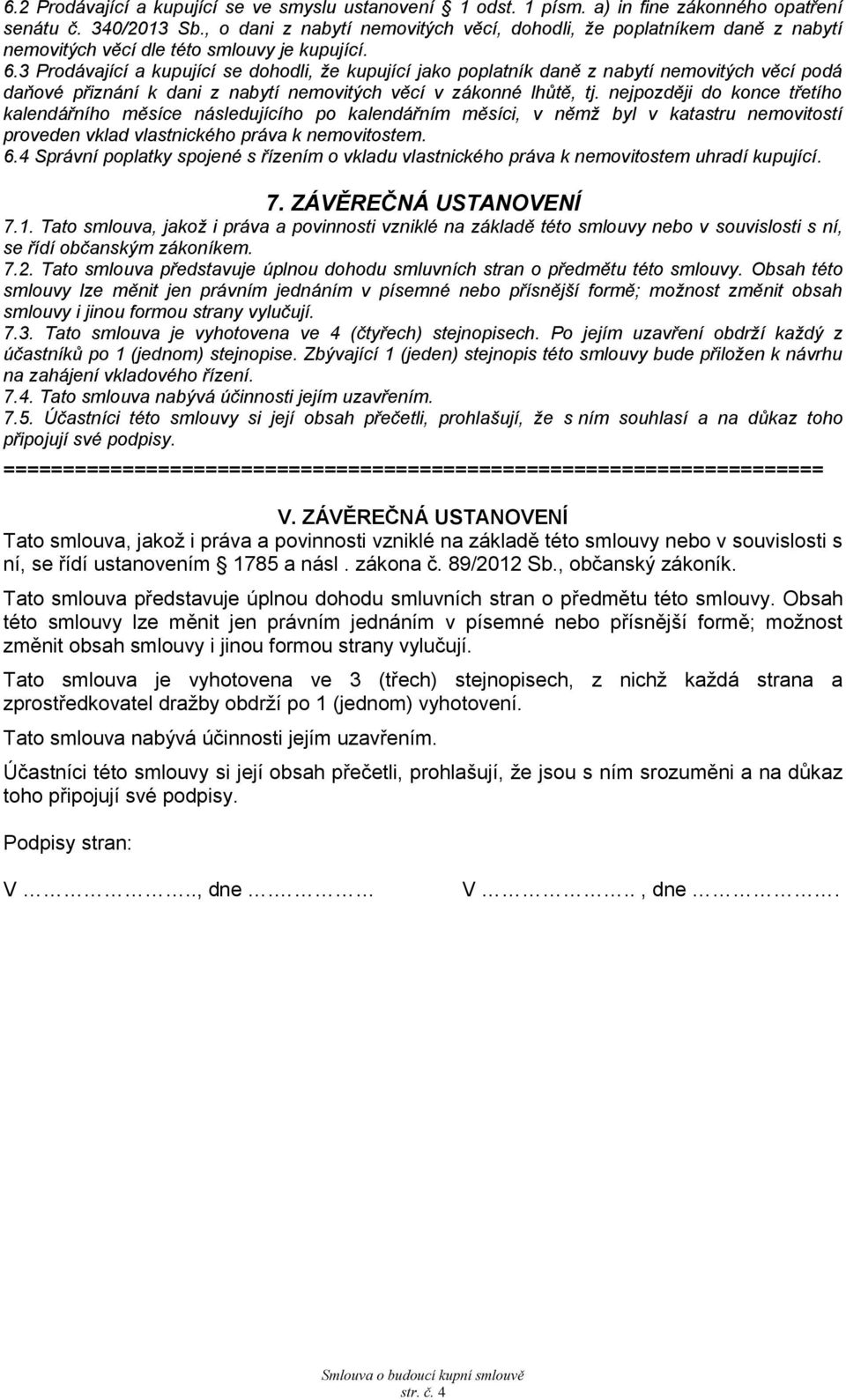 3 Prodávjící kupující se dohodli, že kupující jko popltník dně z nbytí nemovitých věcí podá dňové přiznání k dni z nbytí nemovitých věcí v zákonné lhůtě, tj.