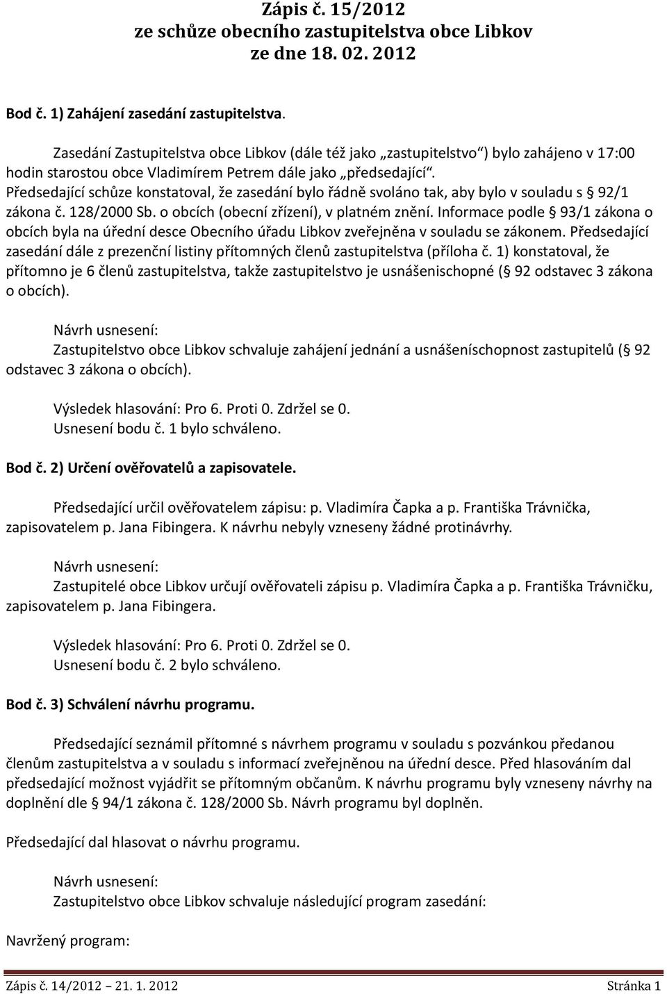 Předsedající schůze konstatoval, že zasedání bylo řádně svoláno tak, aby bylo v souladu s 92/1 zákona č. 128/2000 Sb. o obcích (obecní zřízení), v platném znění.