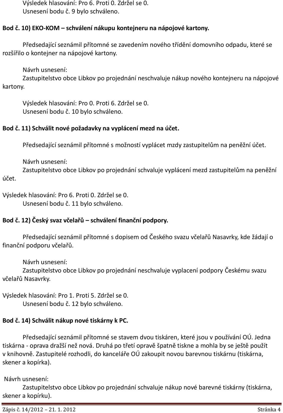 Zastupitelstvo obce Libkov po projednání neschvaluje nákup nového kontejneru na nápojové kartony. Výsledek hlasování: Pro 0. Proti 6. Zdržel se 0. Usnesení bodu č. 10 bylo schváleno. Bod č.