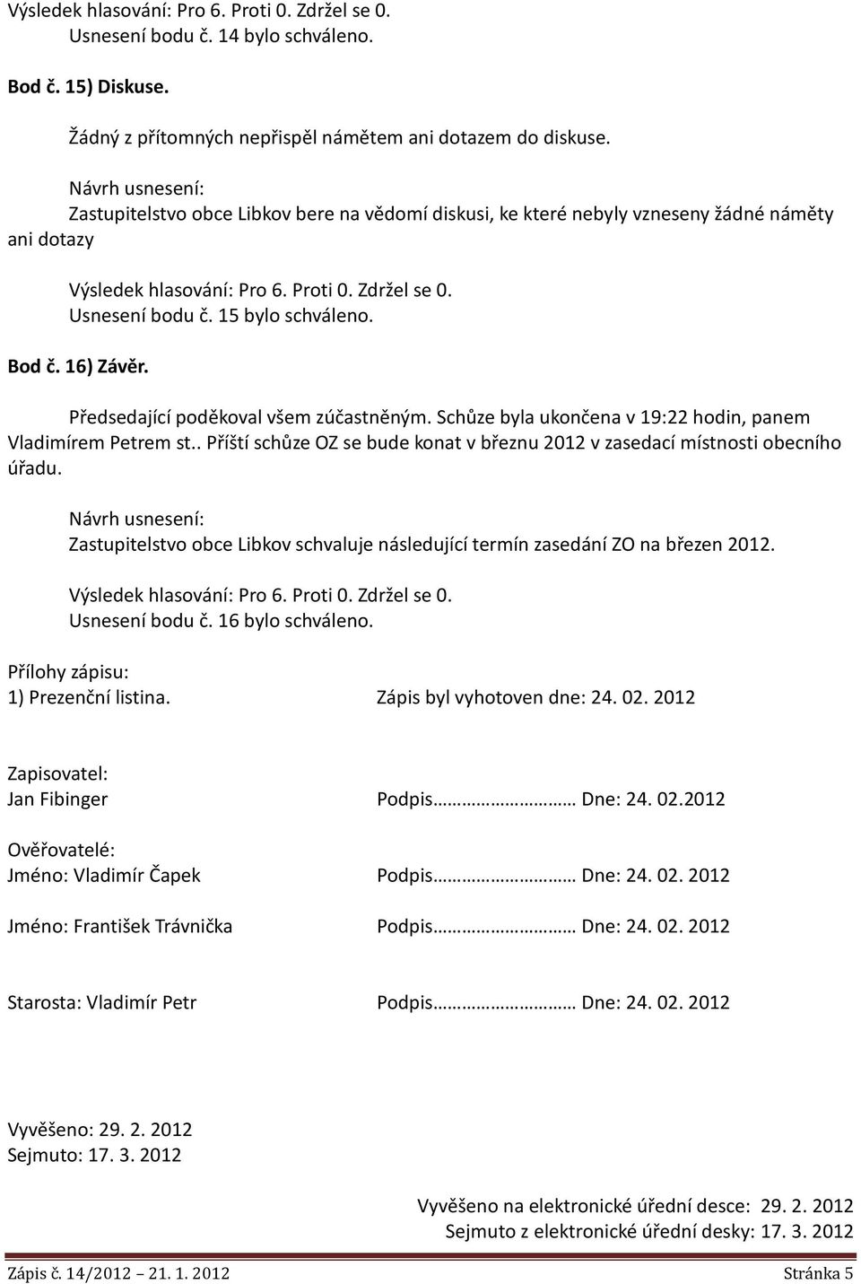 Schůze byla ukončena v 19:22 hodin, panem Vladimírem Petrem st.. Příští schůze OZ se bude konat v březnu 2012 v zasedací místnosti obecního úřadu.