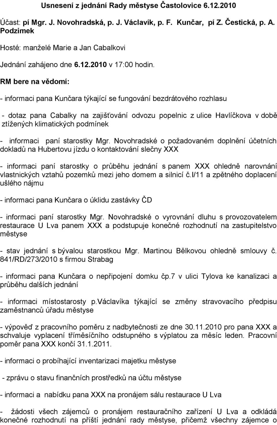 RM bere na vědomí: - informaci pana Kunčara týkající se fungování bezdrátového rozhlasu - dotaz pana Cabalky na zajišťování odvozu popelnic z ulice Havlíčkova v době ztížených klimatických podmínek -