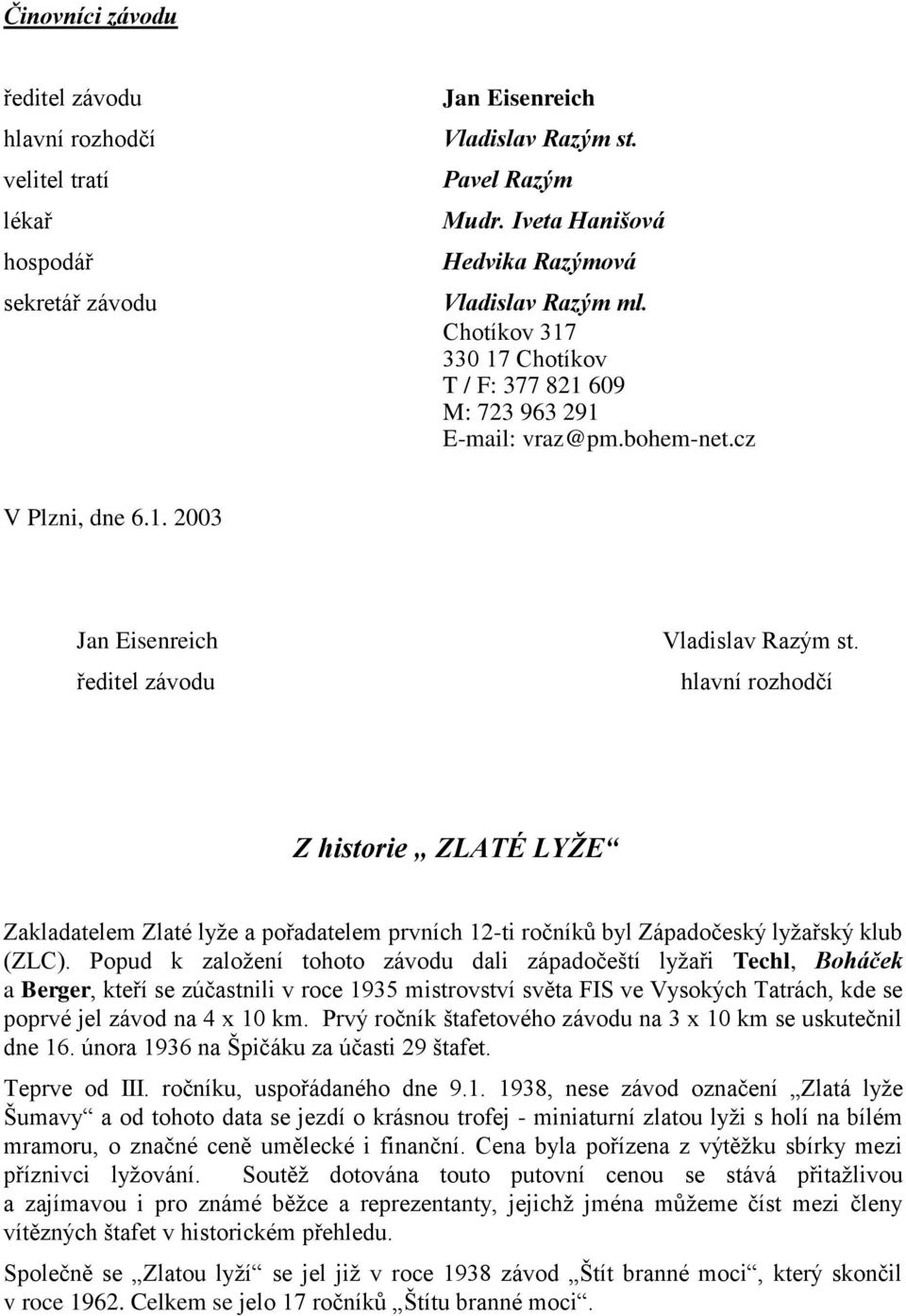 hlavní rozhodčí Z historie ZLATÉ LYŢE Zakladatelem Zlaté lyţe a pořadatelem prvních 12-ti ročníků byl Západočeský lyţařský klub (ZLC).