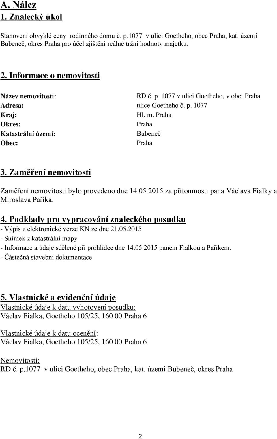 Zaměření nemovitosti Zaměření nemovitosti bylo provedeno dne 14.05.2015 za přítomnosti pana Václava Fialky a Miroslava Paříka. 4.