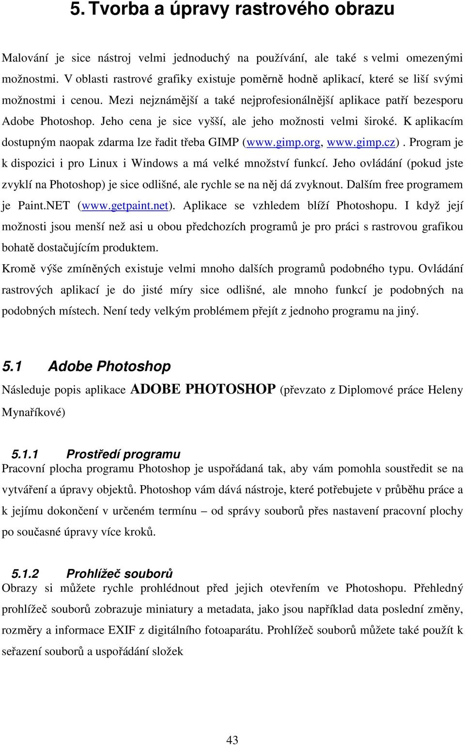 Jeho cena je sice vyšší, ale jeho možnosti velmi široké. K aplikacím dostupným naopak zdarma lze řadit třeba GIMP (www.gimp.org, www.gimp.cz).