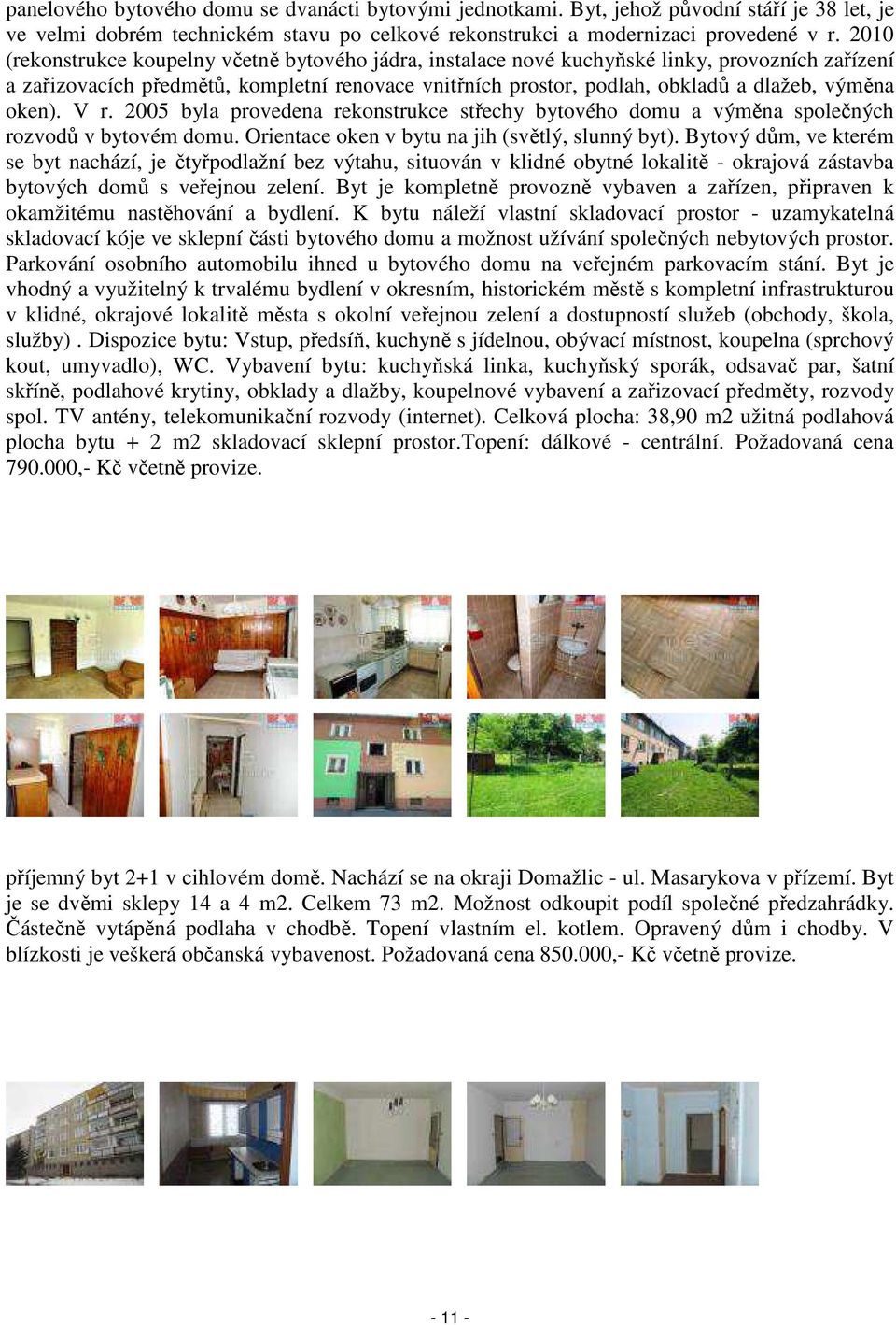 oken). V r. 2005 byla provedena rekonstrukce střechy bytového domu a výměna společných rozvodů v bytovém domu. Orientace oken v bytu na jih (světlý, slunný byt).