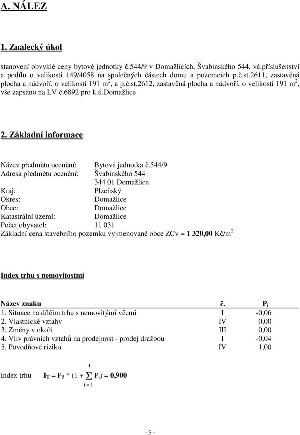 544/9 Adresa předmětu ocenění: Švabinského 544 344 01 Domažlice Kraj: Plzeňský Okres: Domažlice Obec: Domažlice Katastrální území: Domažlice Počet obyvatel: 11 031 Základní cena stavebního pozemku