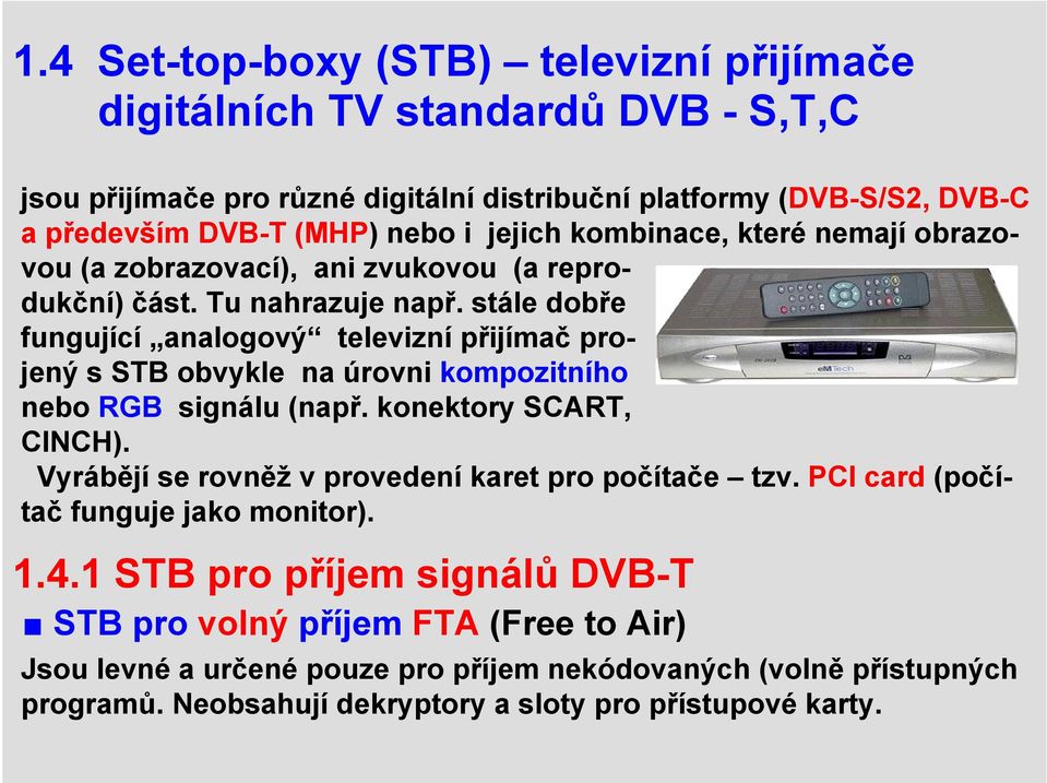 stále dobře fungující analogový televizní přijímač projený s STB obvykle na úrovni kompozitního nebo RGB signálu (např. konektory SCART, CINCH).