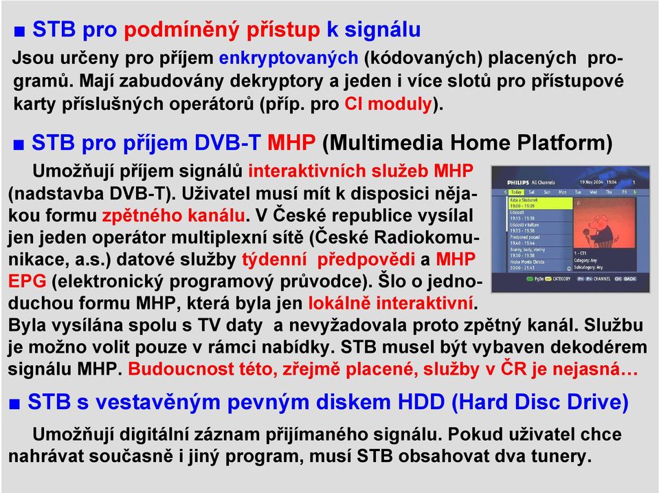 STB pro příjem DVB-T MHP (Multimedia Home Platform) Umožňují příjem signálů interaktivních služeb MHP (nadstavba DVB-T). Uživatel musí mít k disposici nějakou formu zpětného kanálu.