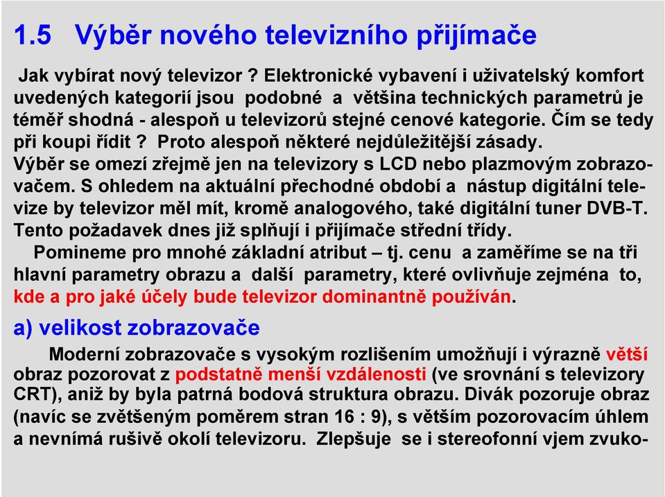 Čím se tedy při koupi řídit? Proto alespoň některé nejdůležitější zásady. Výběr se omezí zřejmě jen na televizory s LCD nebo plazmovým zobrazovačem.