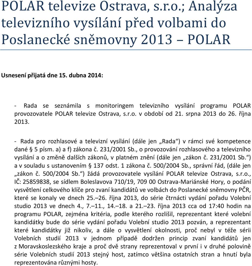 - Rada pro rozhlasové a televizní vysílání (dále jen Rada ) v rámci své kompetence dané 5 písm. a) a f) zákona č. 231/2001 Sb.