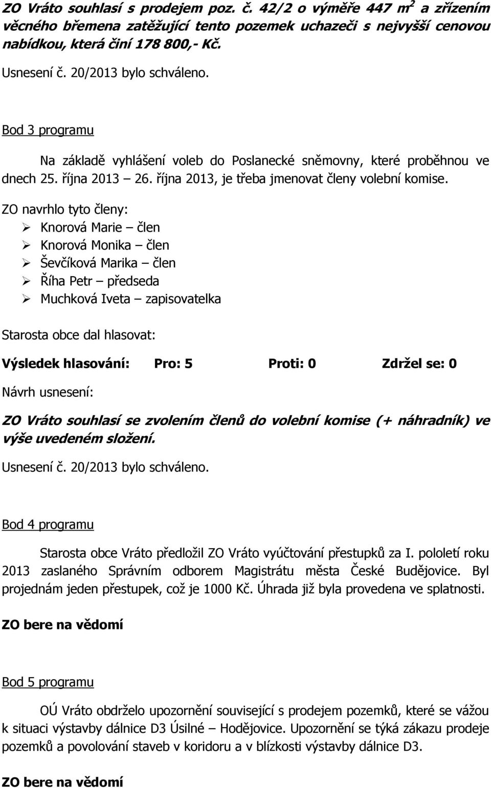 ZO navrhlo tyto členy: Knorová Marie člen Knorová Monika člen Ševčíková Marika člen Říha Petr předseda Muchková Iveta zapisovatelka ZO Vráto souhlasí se zvolením členů do volební komise (+ náhradník)