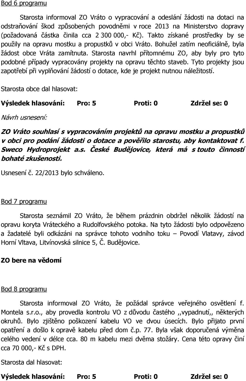 Starosta navrhl přítomnému ZO, aby byly pro tyto podobné případy vypracovány projekty na opravu těchto staveb.