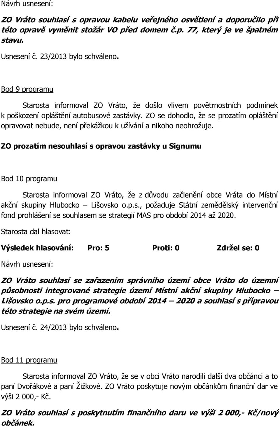 ZO se dohodlo, že se prozatím opláštění opravovat nebude, není překážkou k užívání a nikoho neohrožuje.