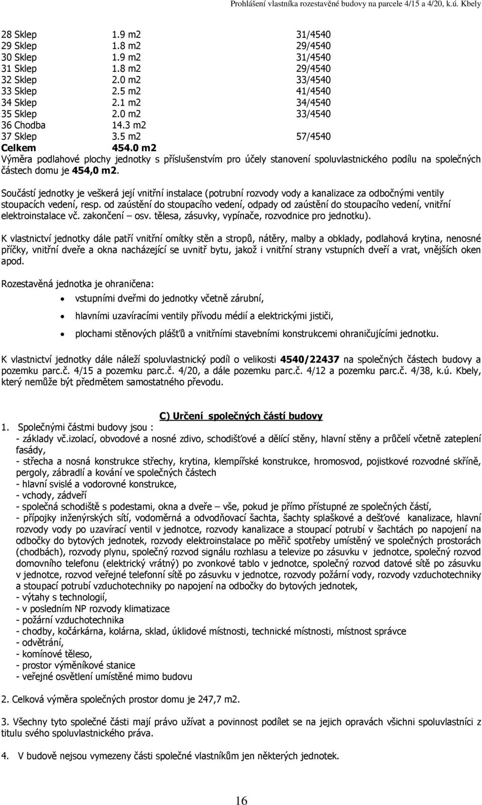 0 m2 částech domu je 454,0 Součástí jednotky je veškerá její vnitřní instalace (potrubní rozvody vody a kanalizace za odbočnými ventily elektroinstalace vč. zakončení osv.