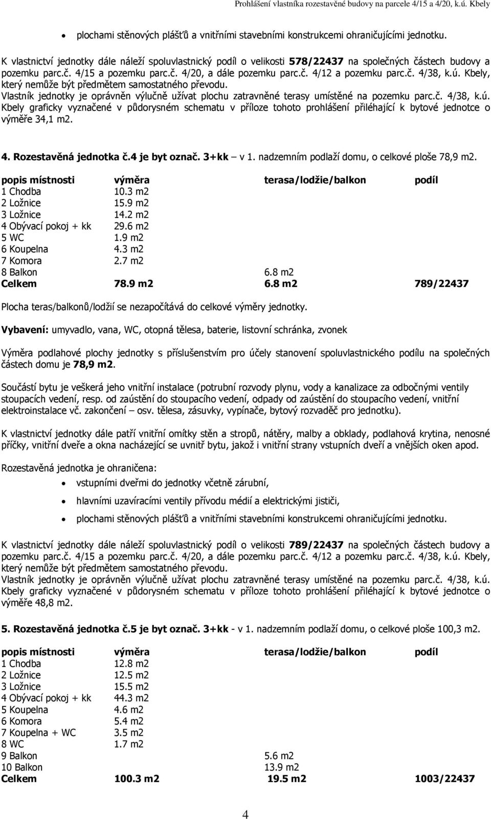 nadzemním podlaží domu, o celkové ploše 78,9 1 Chodba 10.3 m2 2 Ložnice 15.9 m2 3 Ložnice 14.2 m2 4 Obývací pokoj + kk 29.6 m2 5 WC 1.9 m2 6 Koupelna 4.3 m2 7 Komora 2.7 m2 8 Balkon 6.8 m2 Celkem 78.