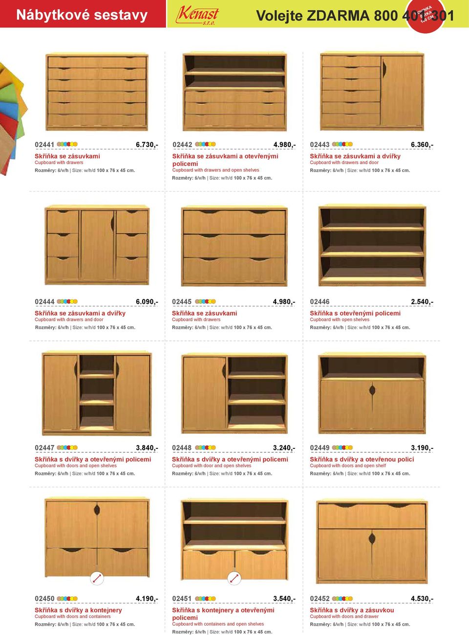980,- 02446 Skříňka se zásuvkami a dvířky Skříňka se zásuvkami Skříňka s otevřenými Cupboard with drawers and door Cupboard with drawers Cupboard with open shelves 02447 3.840,- 02448 3.240,- 02449 2.