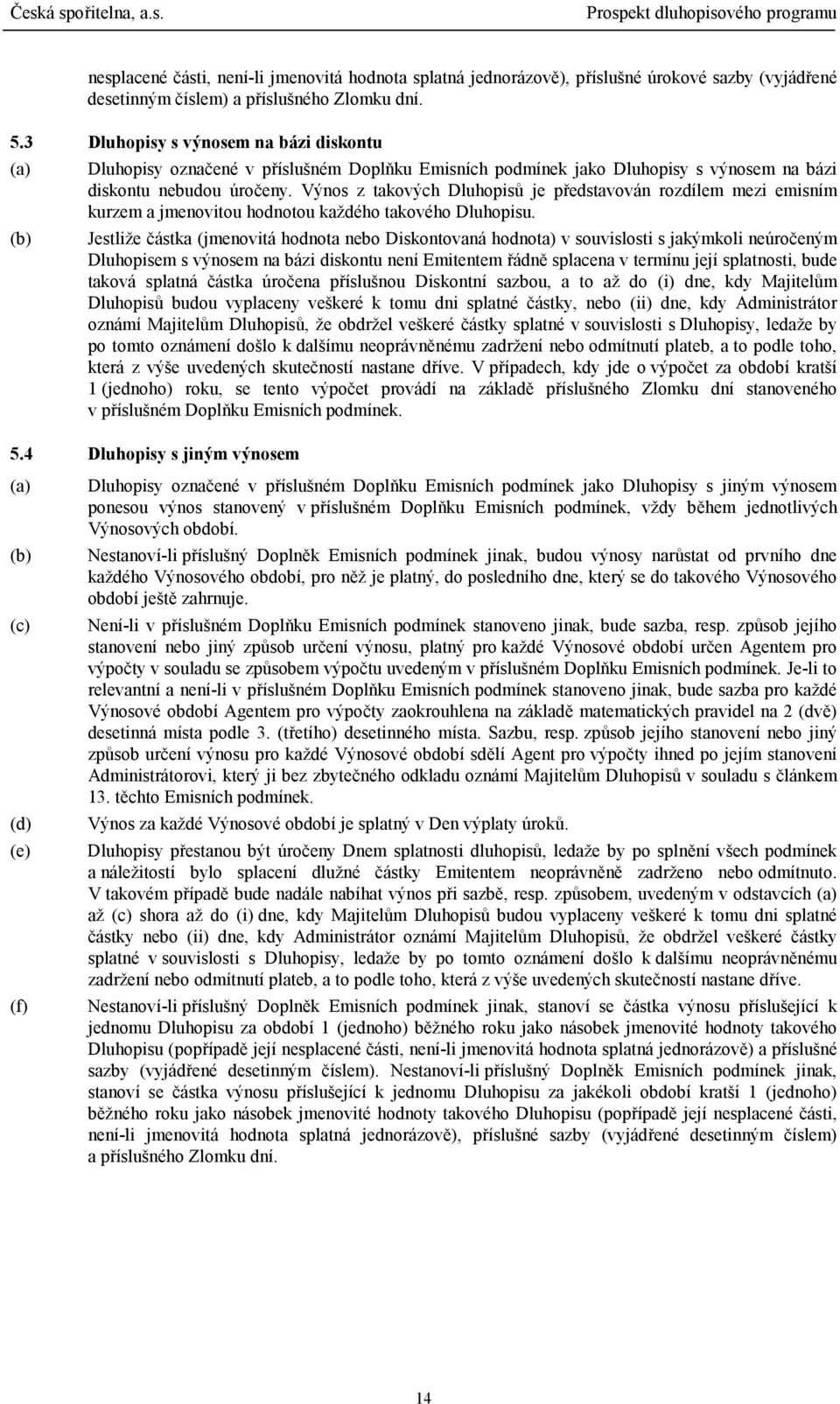 Výnos z takových Dluhopisů je představován rozdílem mezi emisním kurzem a jmenovitou hodnotou každého takového Dluhopisu.