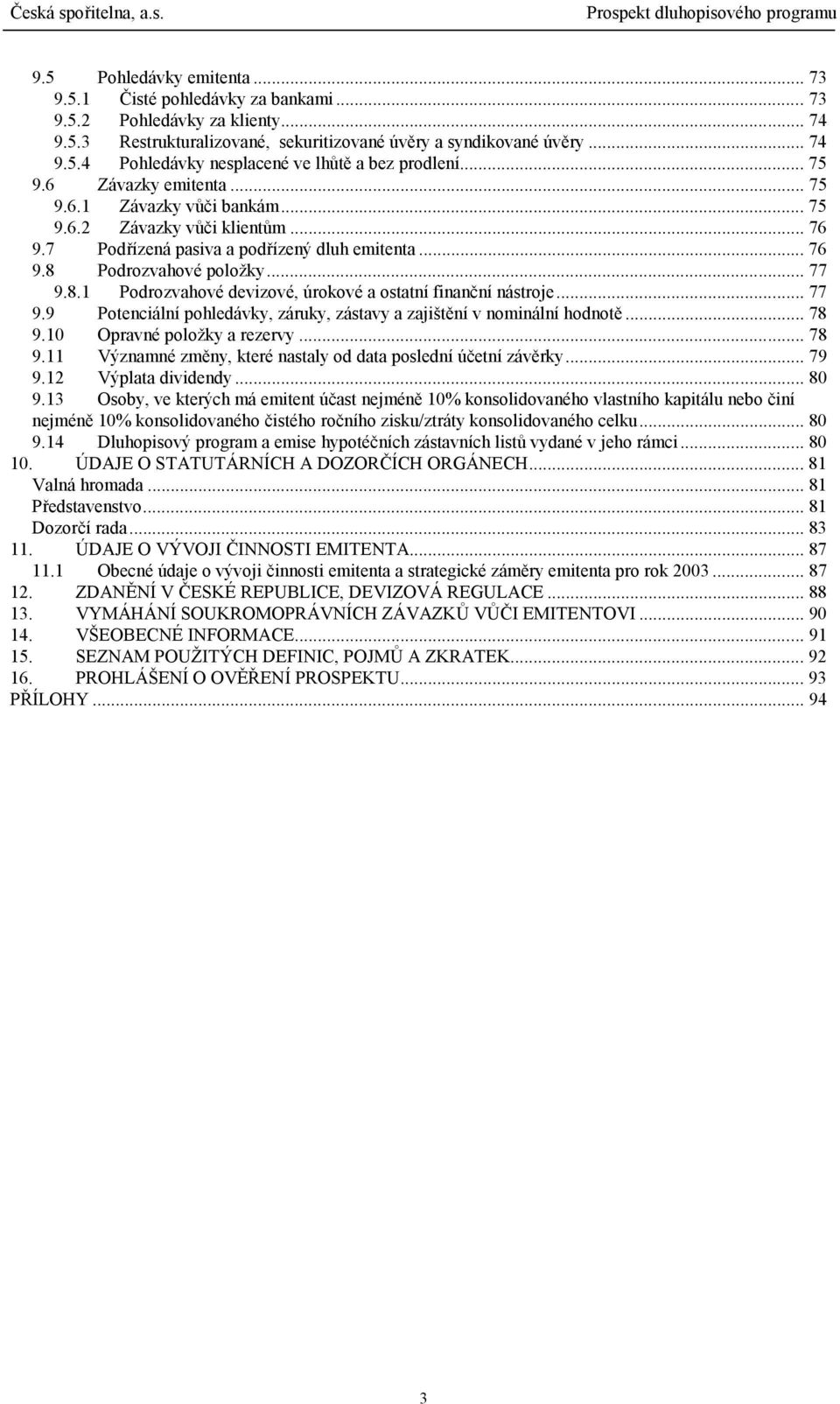 Podrozvahové položky... 77 9.8.1 Podrozvahové devizové, úrokové a ostatní finanční nástroje... 77 9.9 Potenciální pohledávky, záruky, zástavy a zajištění v nominální hodnotě... 78 9.