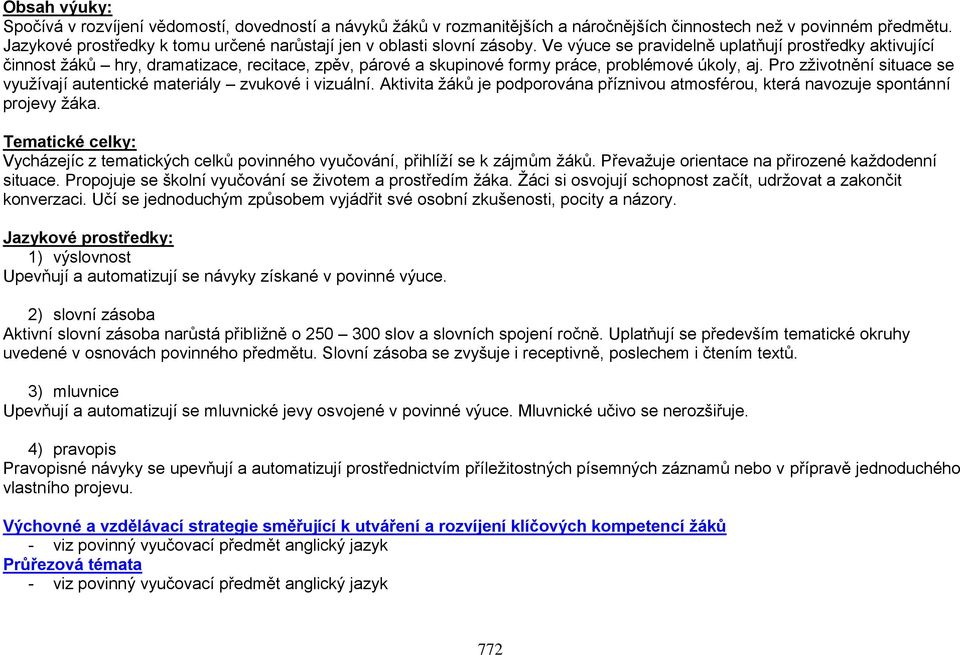 Ve výuce se pravidelně uplatňují prostředky aktivující činnost žáků hry, dramatizace, recitace, zpěv, párové a skupinové formy práce, problémové úkoly, aj.