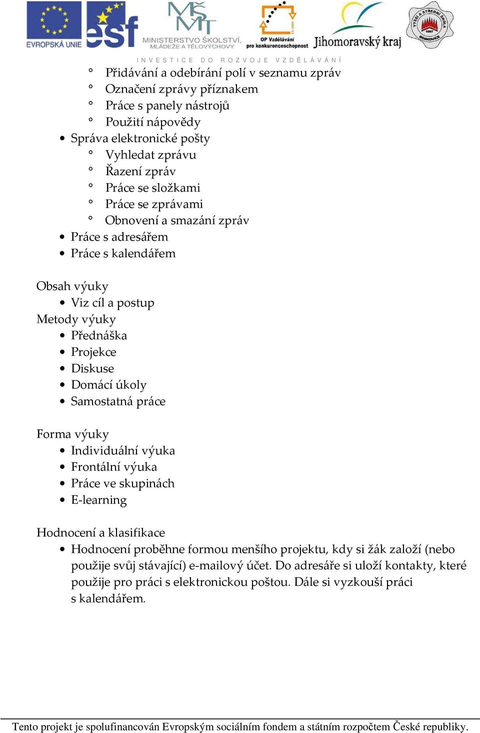 úkoly Samostatná práce Forma výuky Individuální výuka Frontální výuka Práce ve skupinách E-learning Hodnocení a klasifikace Hodnocení proběhne formou menšího projektu, kdy