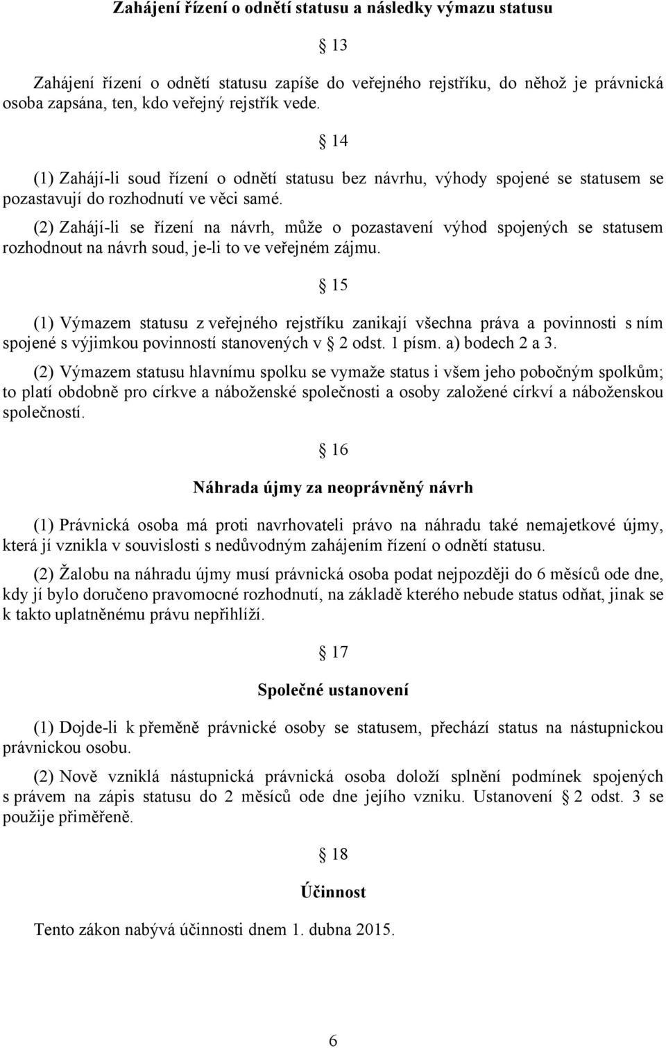 (2) Zahájí-li se řízení na návrh, může o pozastavení výhod spojených se statusem rozhodnout na návrh soud, je-li to ve veřejném zájmu.