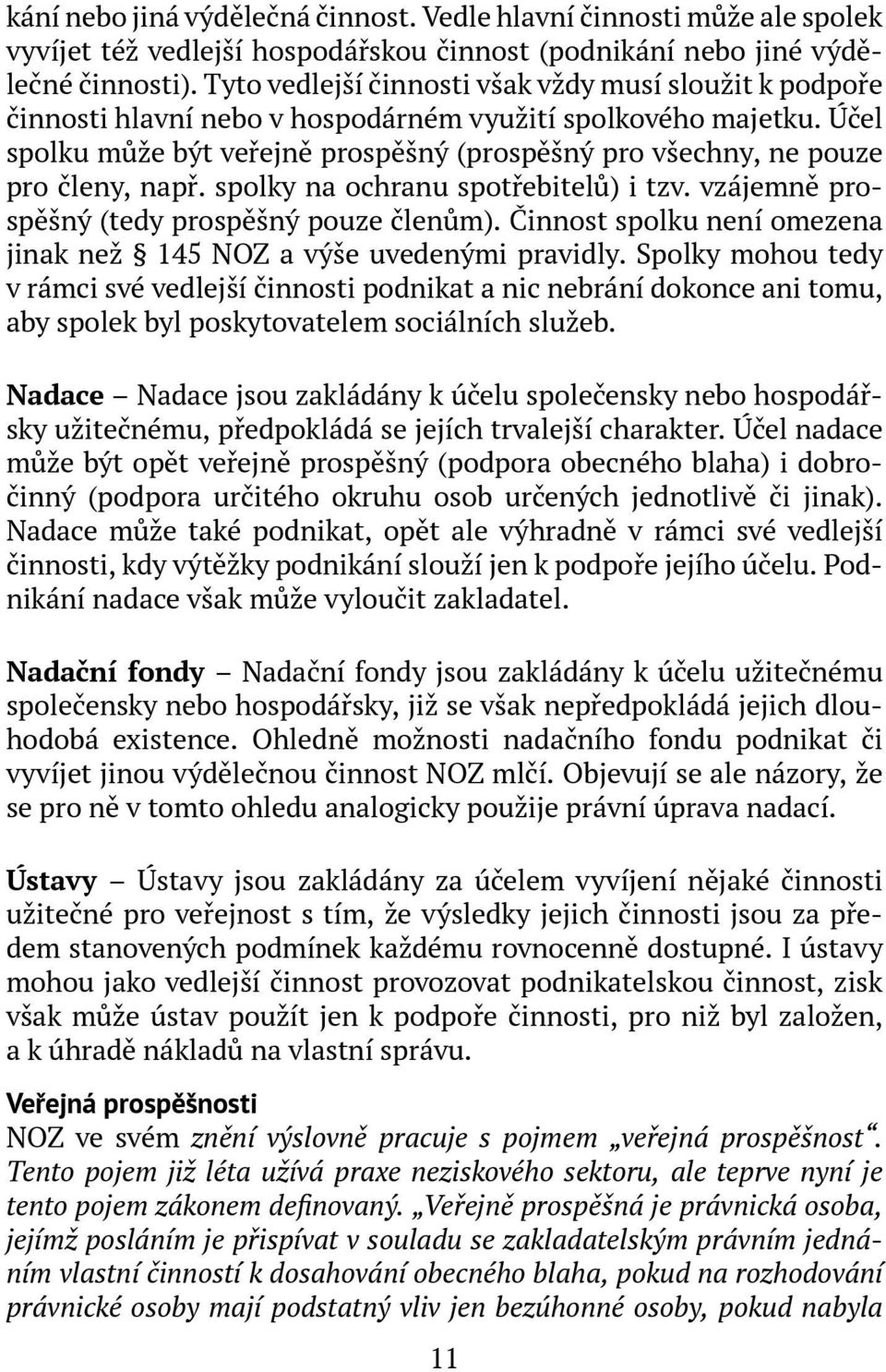 Účel spolku může být veřejně prospěšný (prospěšný pro všechny, ne pouze pro členy, např. spolky na ochranu spotřebitelů) i tzv. vzájemně prospěšný (tedy prospěšný pouze členům).