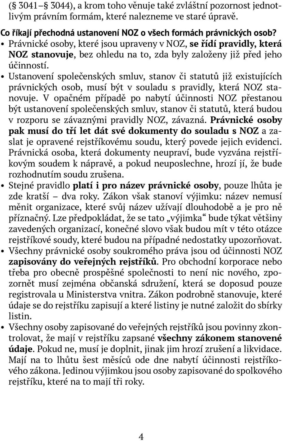 Ustanovení společenských smluv, stanov či statutů již existujících právnických osob, musí být v souladu s pravidly, která NOZ stanovuje.