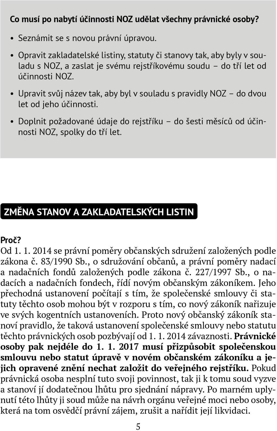 Upravit svůj název tak, aby byl v souladu s pravidly NOZ do dvou let od jeho účinnosti. Doplnit požadované údaje do rejstříku do šesti měsíců od účinnosti NOZ, spolky do tří let.