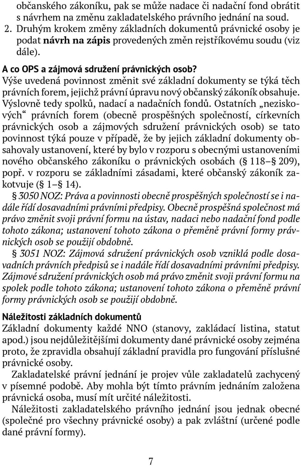 Výše uvedená povinnost změnit své základní dokumenty se týká těch právních forem, jejichž právní úpravu nový občanský zákoník obsahuje. Výslovně tedy spolků, nadací a nadačních fondů.