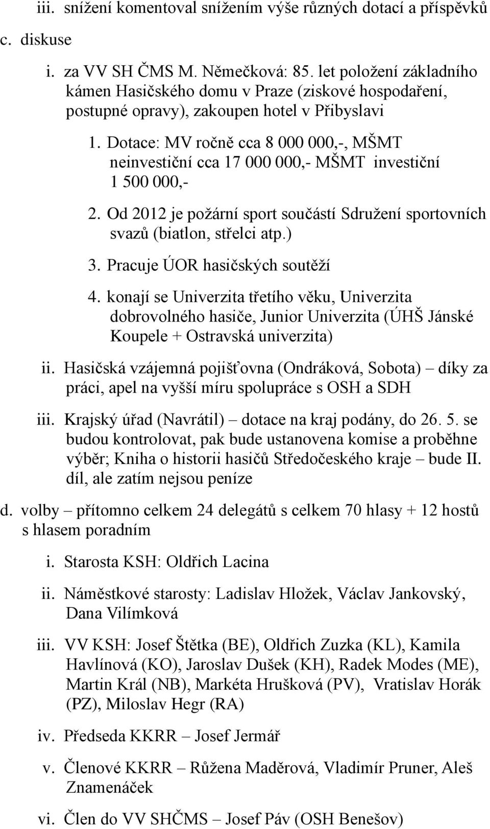 Dotace: MV ročně cca 8 000 000,-, MŠMT neinvestiční cca 17 000 000,- MŠMT investiční 1 500 000,- 2. Od 2012 je požární sport součástí Sdružení sportovních svazů (biatlon, střelci atp.) 3.