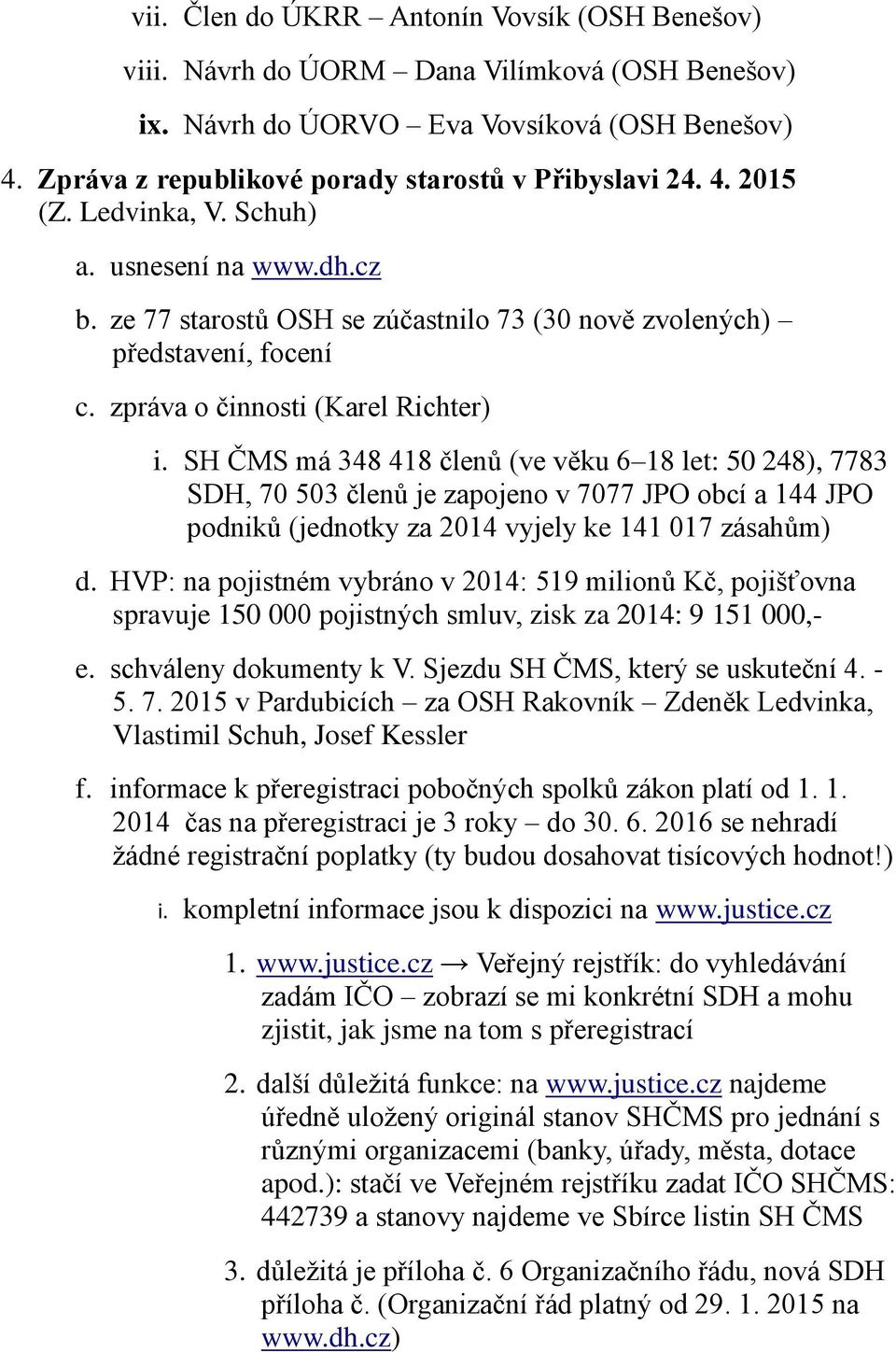 SH ČMS má 348 418 členů (ve věku 6 18 let: 50 248), 7783 SDH, 70 503 členů je zapojeno v 7077 JPO obcí a 144 JPO podniků (jednotky za 2014 vyjely ke 141 017 zásahům) d.